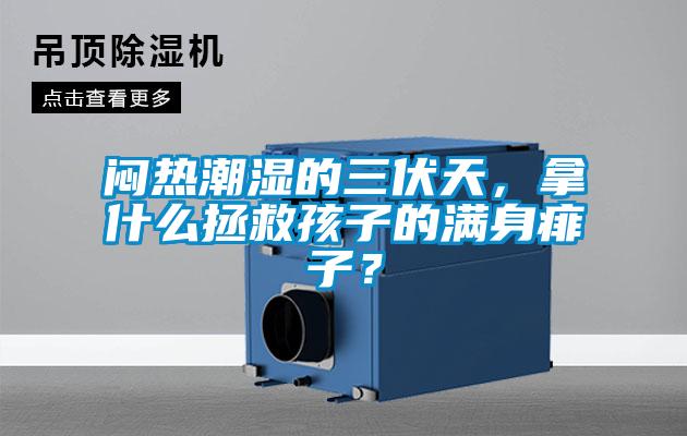 闷热潮湿的三伏天，拿什么拯救孩子的满身痱子？