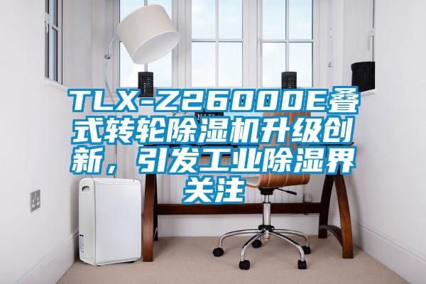 TLX-Z26000E叠式转轮精品一区二区三区水蜜桃升级创新，引发工业除湿界关注