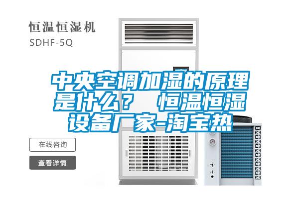 中央空调加湿的原理是什么？ 恒温恒湿设备厂家-淘宝热