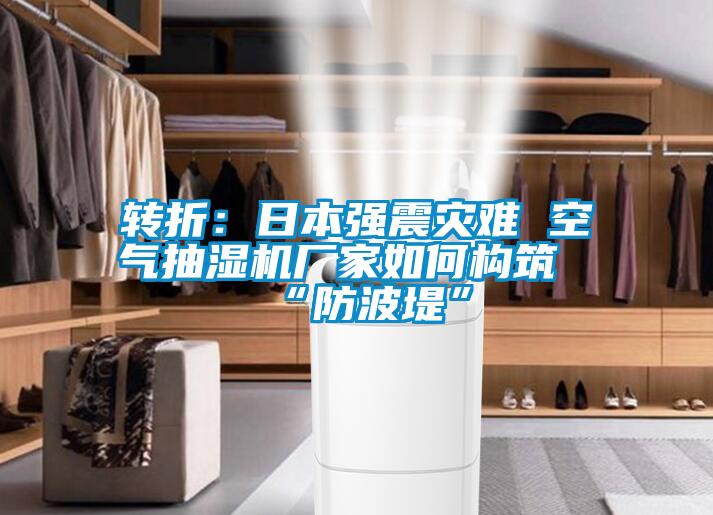 转折：日本强震灾难 空气抽湿机厂家如何构筑“防波堤”
