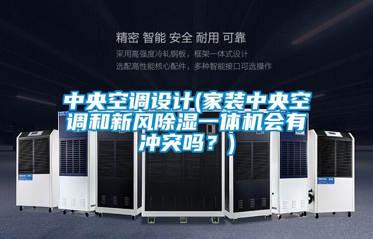 中央空调设计(家装中央空调和新风除湿一体机会有冲突吗？)