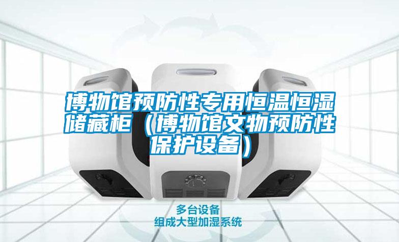 博物馆预防性专用恒温恒湿储藏柜(博物馆文物预防性保护设备)