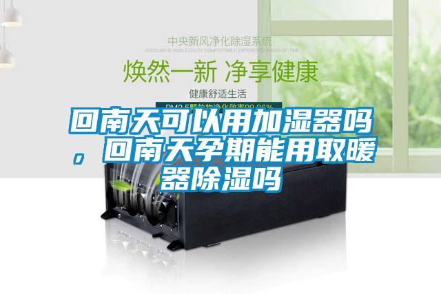 回南天可以用加湿器吗，回南天孕期能用取暖器除湿吗