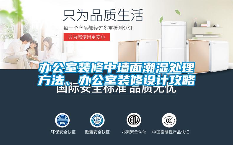 办公室装修中墙面潮湿处理方法、办公室装修设计攻略