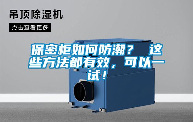 保密柜如何防潮？ 这些方法都有效，可以一试！