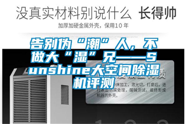 告别伪“潮”人，不做大“湿”兄——Sunshine大空间精品一区二区三区水蜜桃评测