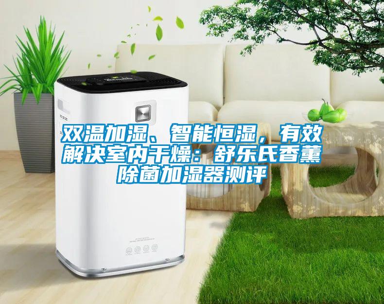 双温加湿、智能恒湿，有效解决室内干燥：舒乐氏香薰除菌加湿器测评