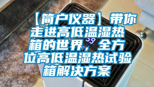 【简户仪器】带你走进高低温湿热箱的世界，全方位高低温湿热试验箱水蜜桃入口网页污