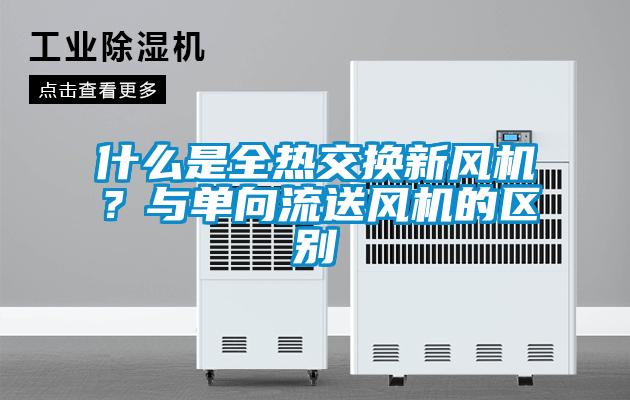 什么是全热交换新风机？与单向流送风机的区别