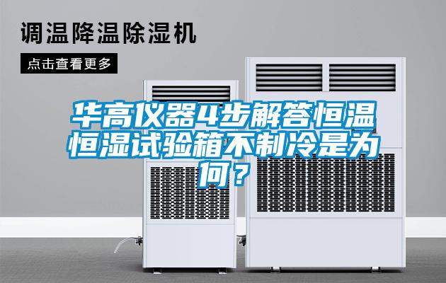 华高仪器4步解答恒温恒湿试验箱不制冷是为何？