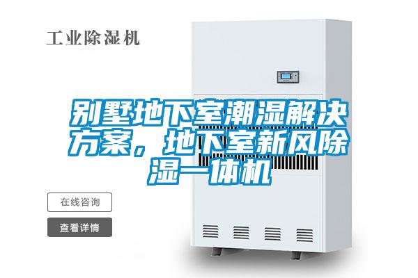 别墅地下室潮湿水蜜桃入口网页污，地下室新风除湿一体机