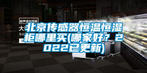 北京传感器恒温恒湿柜哪里买(哪家好？2022已更新)