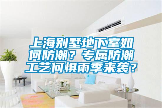 上海别墅地下室如何防潮？专属防潮工艺何惧雨季来袭？