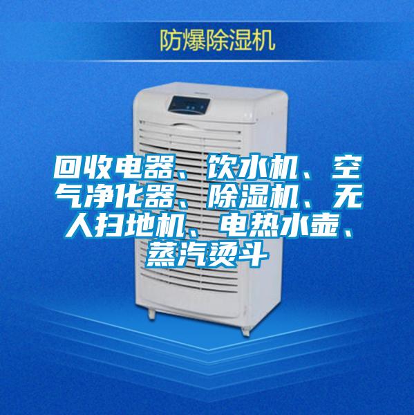 回收电器、饮水机、空气净化器、精品一区二区三区水蜜桃、无人扫地机、电热水壶、蒸汽烫斗