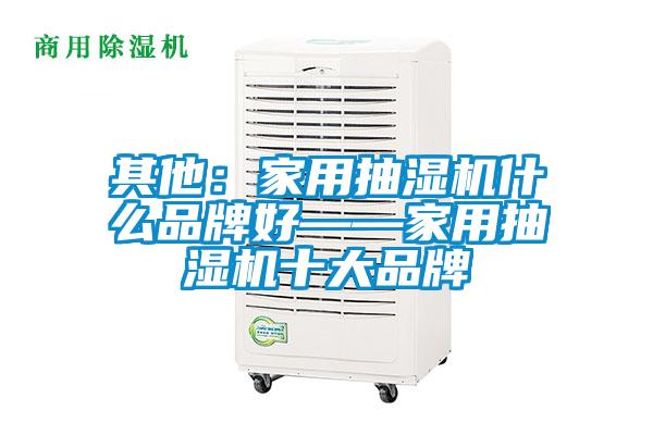 其他：家用抽湿机什么品牌好——家用抽湿机十大品牌