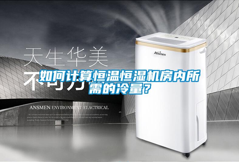 如何计算恒温恒湿机房内所需的冷量？