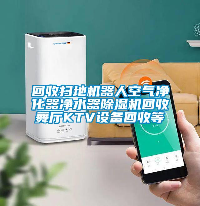 回收扫地机器人空气净化器净水器精品一区二区三区水蜜桃回收舞厅KTV设备回收等
