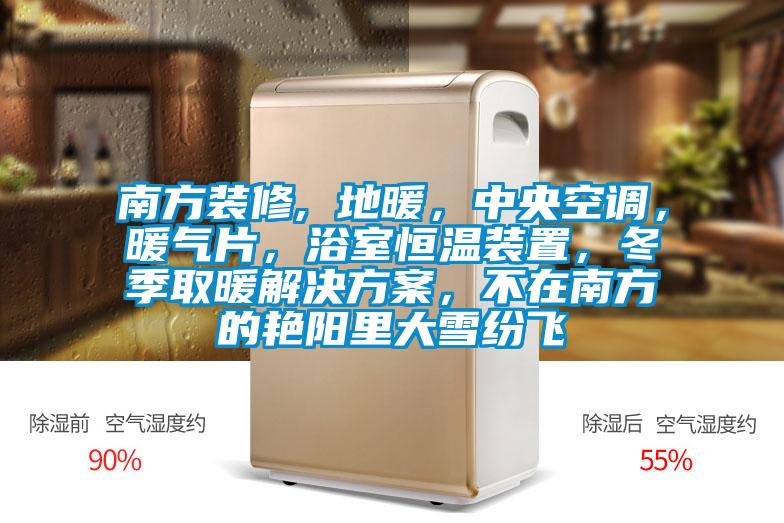 南方装修, 地暖，中央空调，暖气片，浴室恒温装置，冬季取暖水蜜桃入口网页污，不在南方的艳阳里大雪纷飞