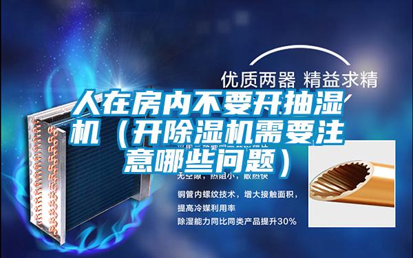 人在房内不要开抽湿机(开精品一区二区三区水蜜桃需要注意哪些问题)