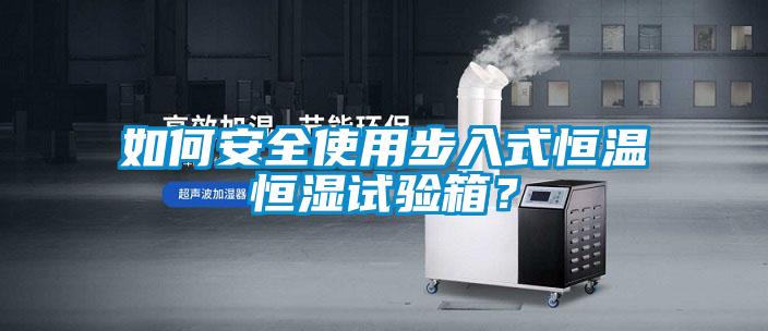 如何安全使用步入式恒温恒湿试验箱？