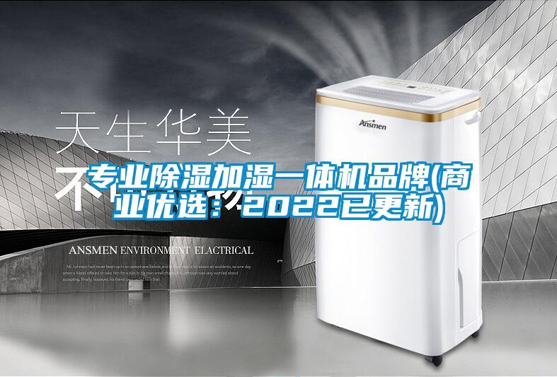 专业除湿加湿一体机品牌(商业优选：2022已更新)