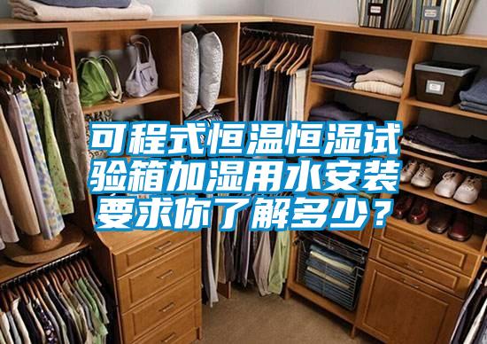 可程式恒温恒湿试验箱加湿用水安装要求你了解多少？