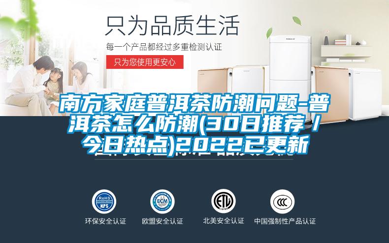 南方家庭普洱茶防潮问题-普洱茶怎么防潮(30日推荐/今日热点)2022已更新