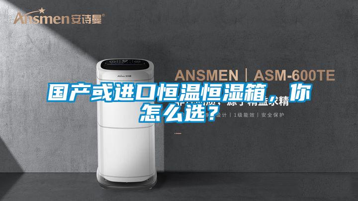 国产或进口恒温恒湿箱，你怎么选？