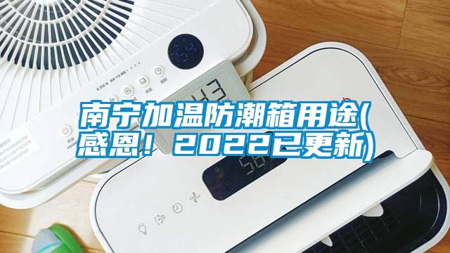 南宁加温防潮箱用途(感恩！2022已更新)