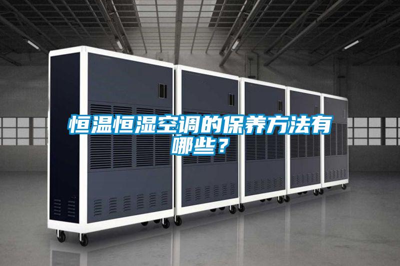 恒温恒湿空调的保养方法有哪些？