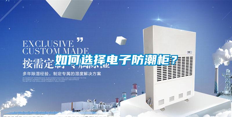 如何选择电子防潮柜？