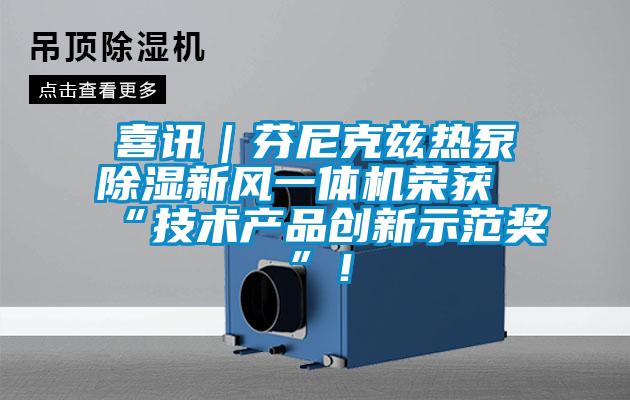 喜讯｜芬尼克兹热泵除湿新风一体机荣获“技术产品创新示范奖”！