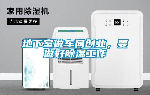 地下室做车间创业，要做好除湿工作