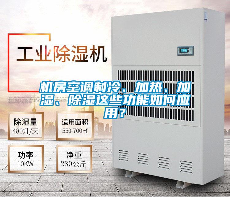 机房空调制冷、加热、加湿、除湿这些功能如何应用？