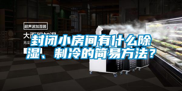 封闭小房间有什么除湿、制冷的简易方法？