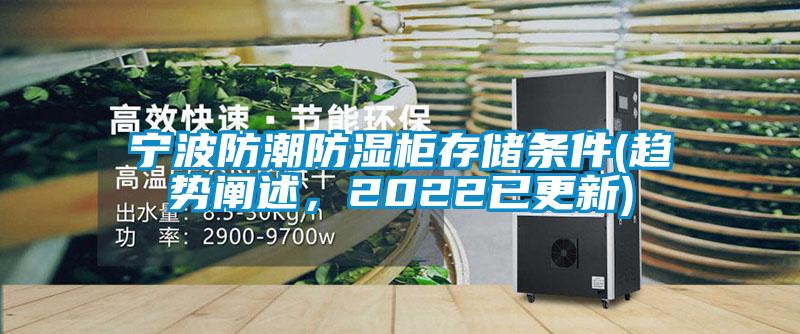 宁波防潮防湿柜存储条件(趋势阐述，2022已更新)