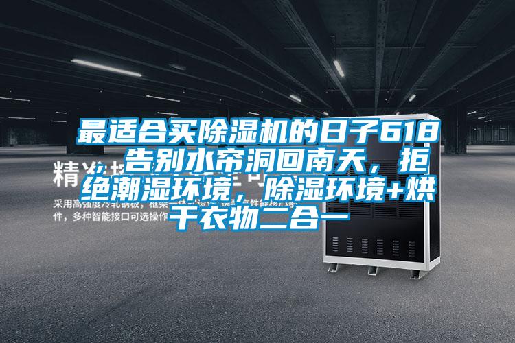 最适合买精品一区二区三区水蜜桃的日子618，告别水帘洞回南天，拒绝潮湿环境，除湿环境+烘干衣物二合一