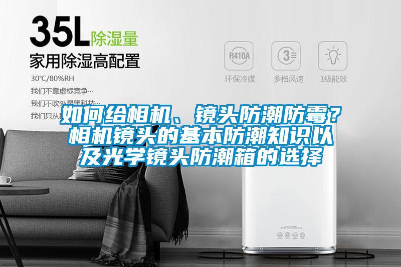 如何给相机、镜头防潮防霉？相机镜头的基本防潮知识以及光学镜头防潮箱的选择