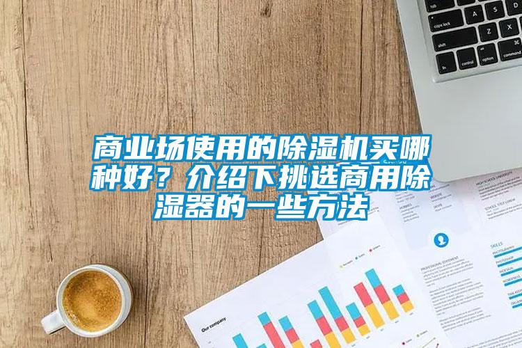 商业场使用的精品一区二区三区水蜜桃买哪种好？介绍下挑选商用除湿器的一些方法