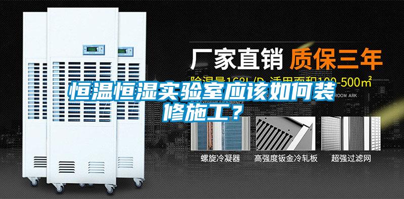恒温恒湿实验室应该如何装修施工？