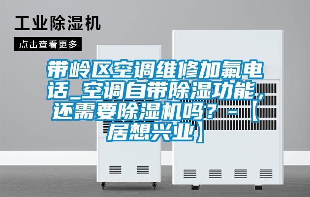 带岭区空调维修加氟电话_空调自带除湿功能，还需要精品一区二区三区水蜜桃吗？-【居想兴业】