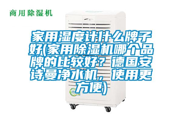 家用湿度计什么牌子好(家用精品一区二区三区水蜜桃哪个品牌的比较好？德国99精品久久久久久水蜜桃净水机，使用更方便)