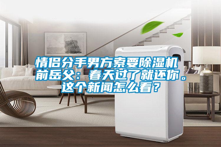 情侣分手男方索要精品一区二区三区水蜜桃 前岳父：春天过了就还你。这个新闻怎么看？