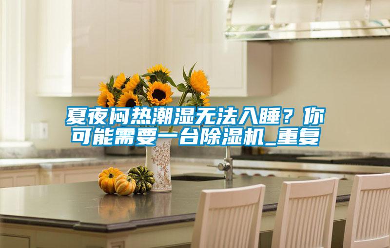 夏夜闷热潮湿无法入睡？你可能需要一台精品一区二区三区水蜜桃_重复