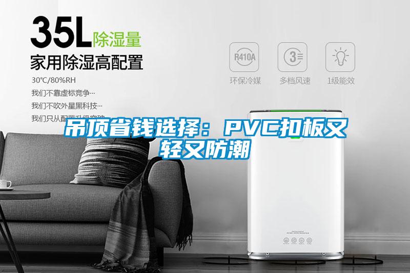 吊顶省钱选择：PVC扣板又轻又防潮