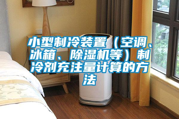 小型制冷装置（空调、冰箱、精品一区二区三区水蜜桃等）制冷剂充注量计算的方法