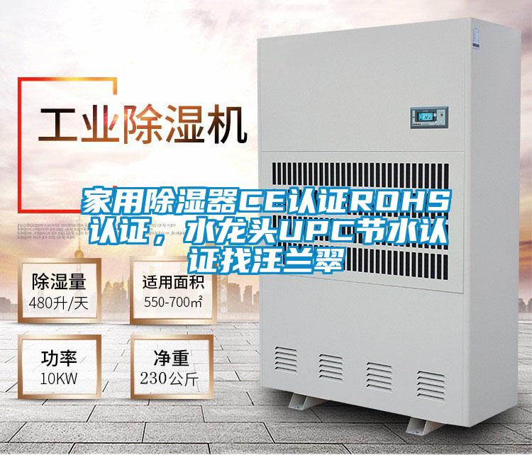 家用除湿器CE认证ROHS认证，水龙头UPC节水认证找汪兰翠