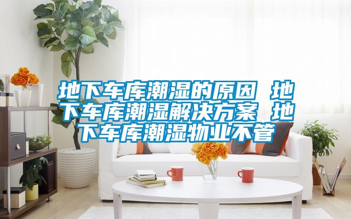 地下车库潮湿的原因 地下车库潮湿水蜜桃入口网页污 地下车库潮湿物业不管