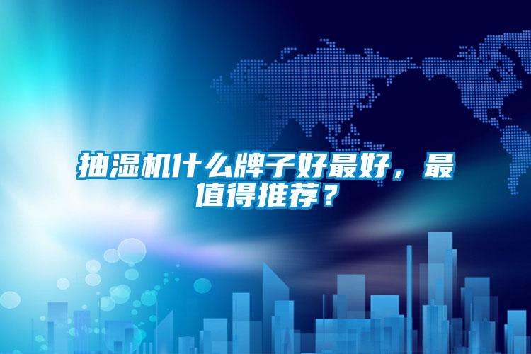 抽湿机什么牌子好最好，最值得推荐？