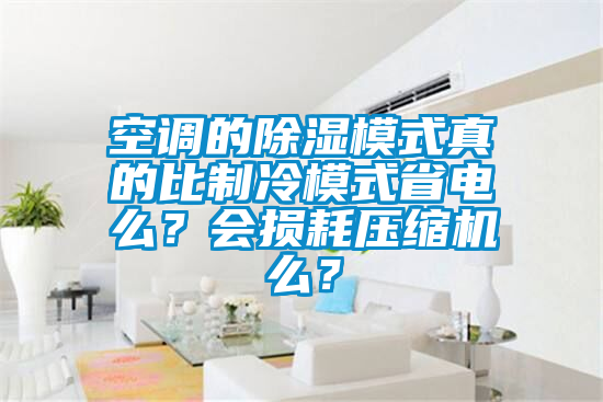 空调的除湿模式真的比制冷模式省电么？会损耗压缩机么？